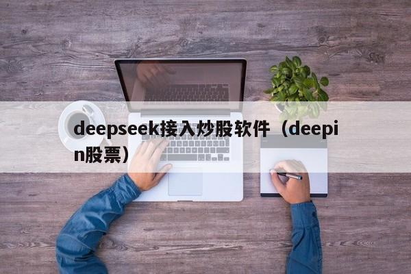 deepseek接入炒股软件(deepin股票)
