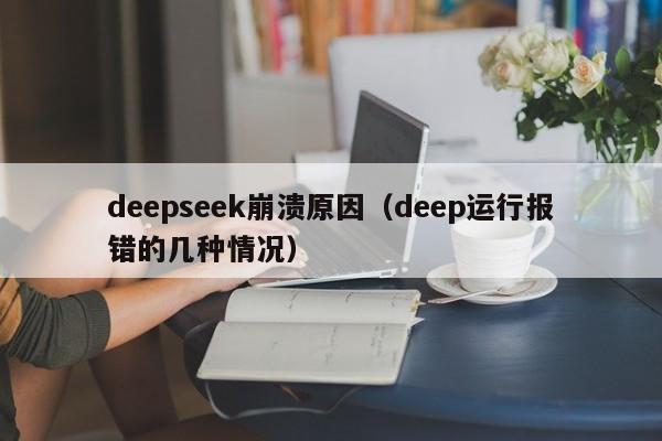 deepseek崩溃原因(deep运行报错的几种情况)