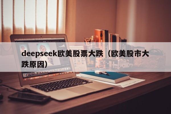 deepseek欧美股票大跌(欧美股市大跌原因)