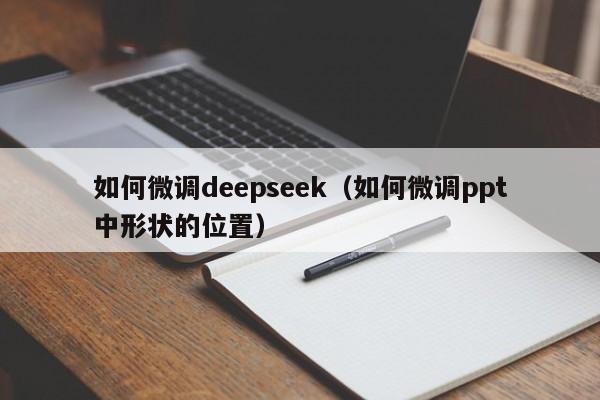 如何微调deepseek(如何微调ppt中形状的位置)