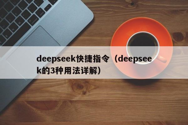 deepseek快捷指令(deepseek的3种用法详解)