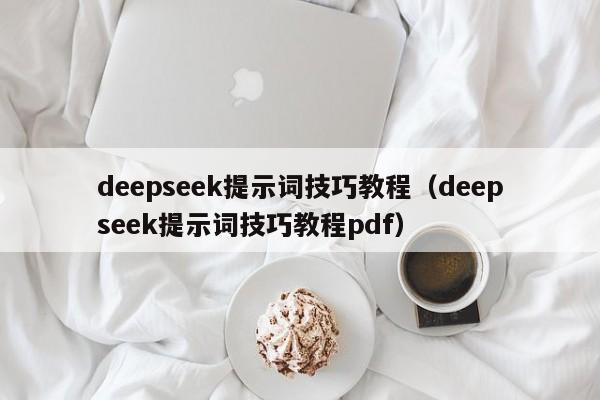 deepseek提示词技巧教程(deepseek提示词技巧教程pdf)