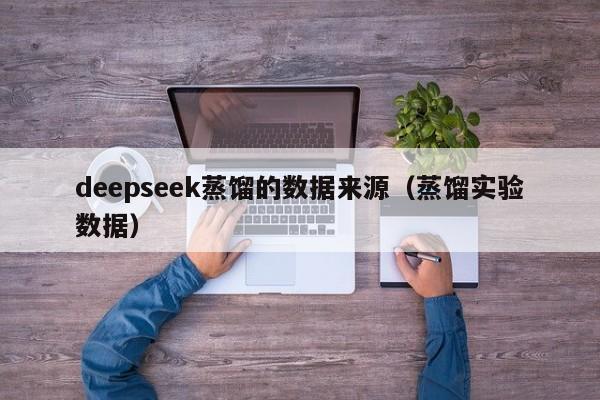 deepseek蒸馏的数据来源（蒸馏实验数据）