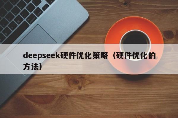 deepseek硬件优化策略(硬件优化的方法)
