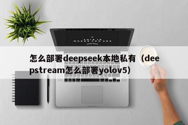怎么部署deepseek本地私有(deepstream怎么部署yolov5)