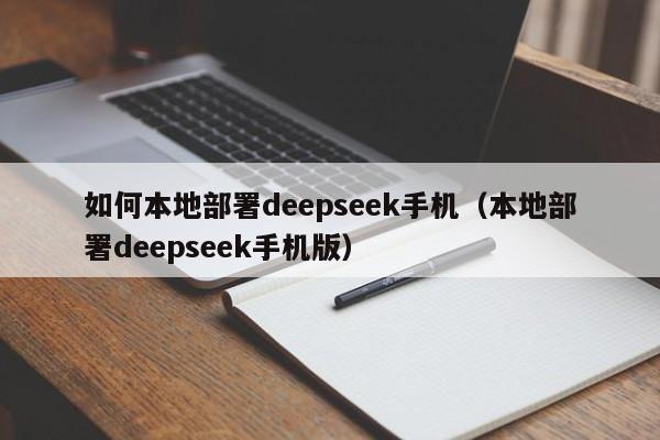 如何本地部署deepseek手机(本地部署deepseek手机版)