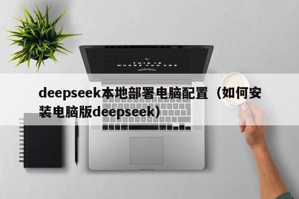 deepseek本地部署电脑配置(如何安装电脑版deepseek)
