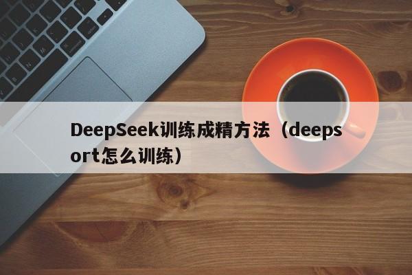 DeepSeek训练成精方法（deepsort怎么训练）