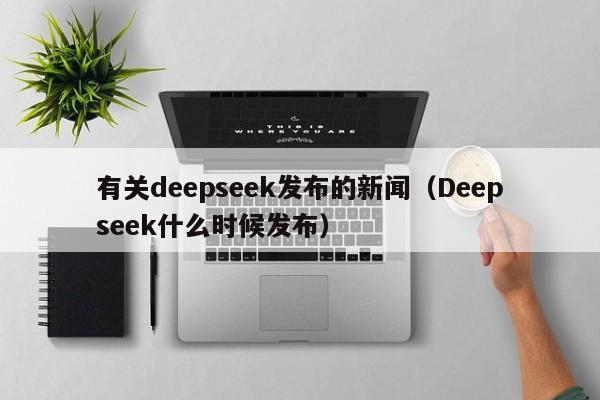 有关deepseek发布的新闻（Deepseek什么时候发布）