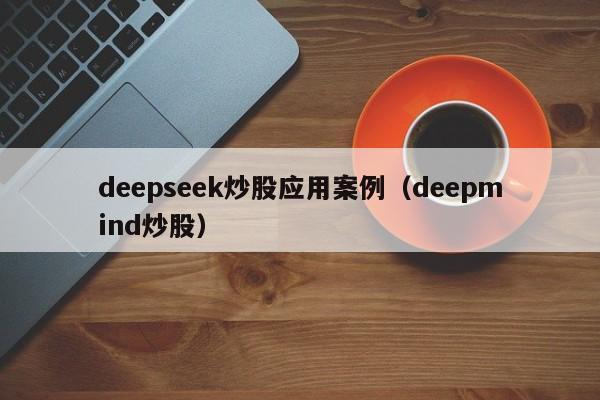 deepseek炒股应用案例(deepmind炒股)