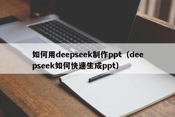 如何用deepseek制作ppt(deepseek如何快速生成ppt)