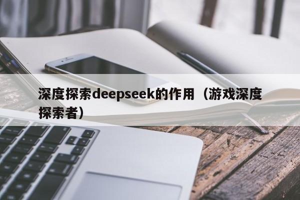 深度探索deepseek的作用（游戏深度探索者）