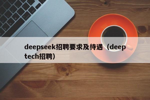 deepseek招聘要求及待遇（deeptech招聘）