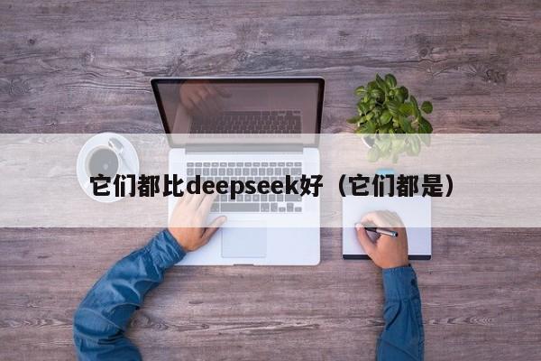 它们都比deepseek好（它们都是）
