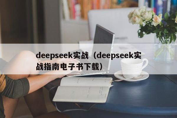deepseek实战(deepseek实战指南电子书下载)