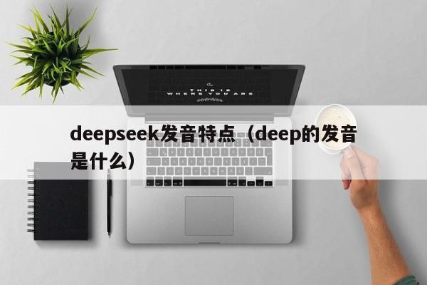 deepseek发音特点（deep的发音是什么）