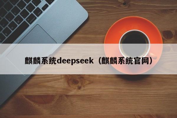 麒麟系统deepseek（麒麟系统官网）