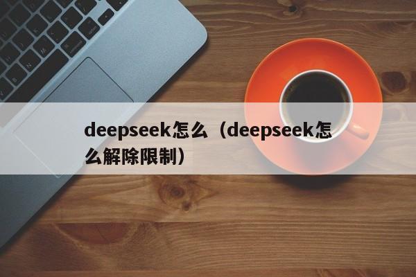deepseek怎么（deepseek怎么解除限制）