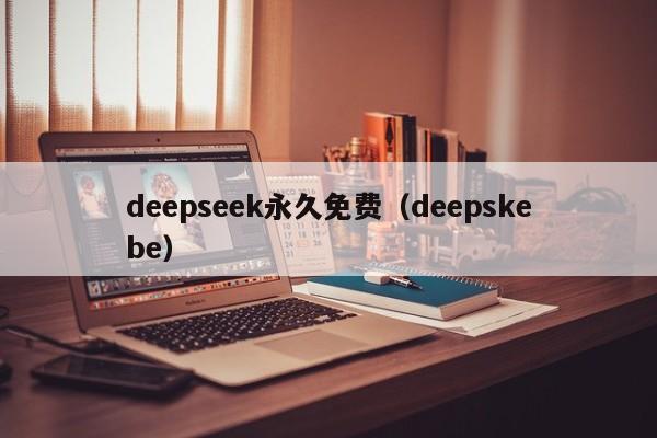 deepseek永久免费(deepskebe)