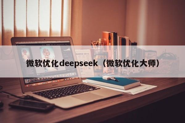 微软优化deepseek（微软优化大师）
