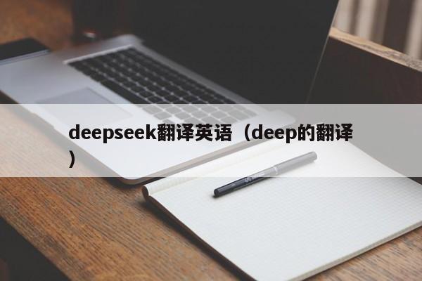 deepseek翻译英语(deep的翻译)