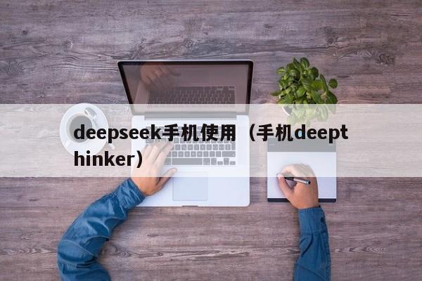 deepseek手机使用（手机deepthinker）