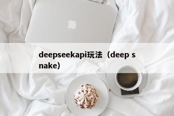 deepseekapi玩法（deep snake）