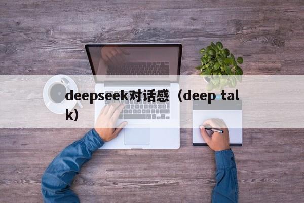 deepseek对话感（deep talk）