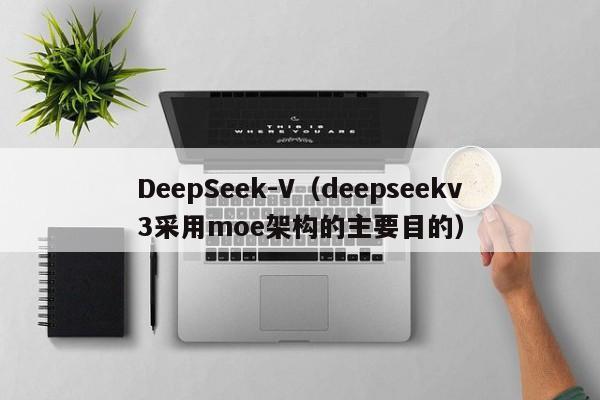 DeepSeek-V（deepseekv3采用moe架构的主要目的）