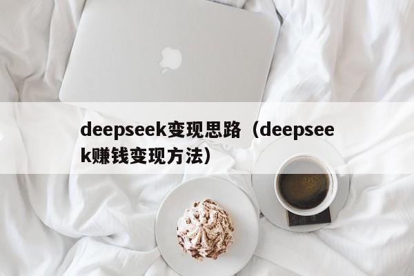 deepseek变现思路（deepseek赚钱变现方法）