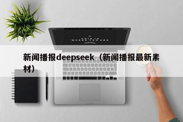 新闻播报deepseek(新闻播报最新素材)