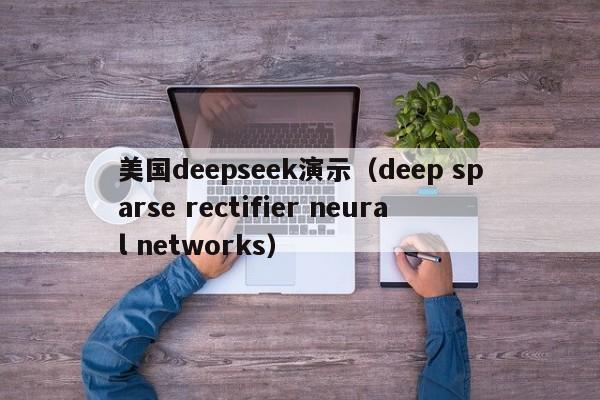 美国deepseek演示（deep sparse rectifier neural networks）