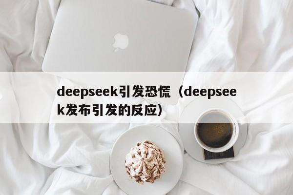 deepseek引发恐慌（deepseek发布引发的反应）