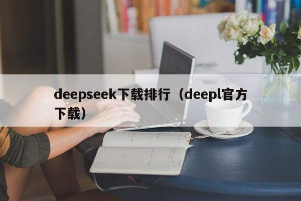 deepseek下载排行（deepl官方下载）