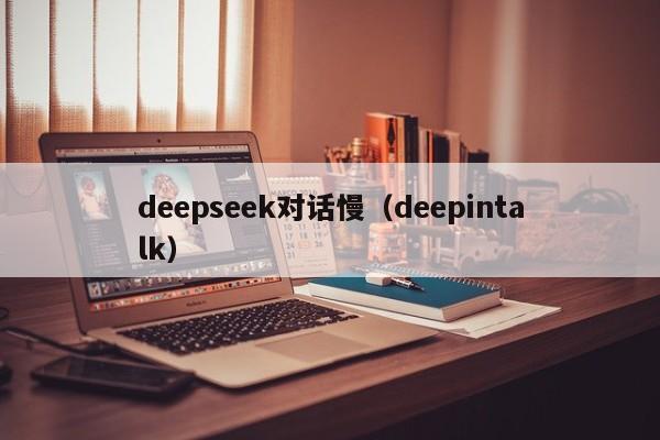deepseek对话慢（deepintalk）