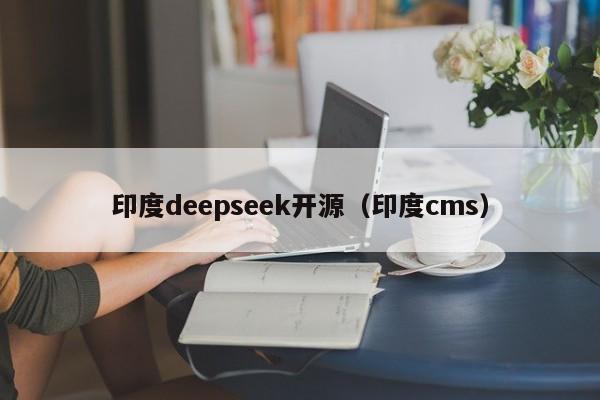 印度deepseek开源（印度cms）