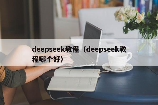 deepseek教程(deepseek教程哪个好)