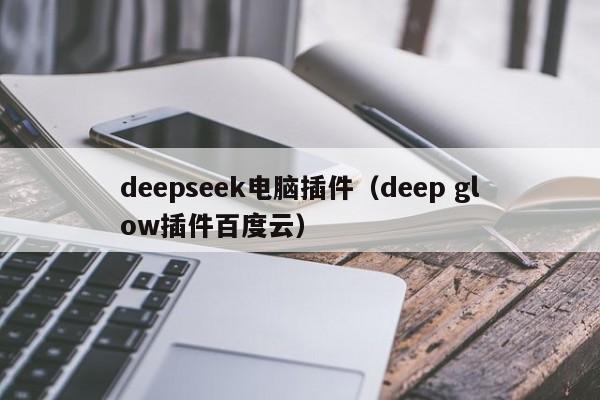 deepseek电脑插件（deep glow插件百度云）