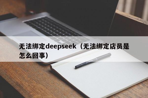 无法绑定deepseek（无法绑定店员是怎么回事）