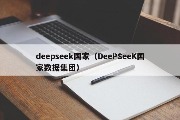 deepseek国家（DeePSeeK国家数据集团）