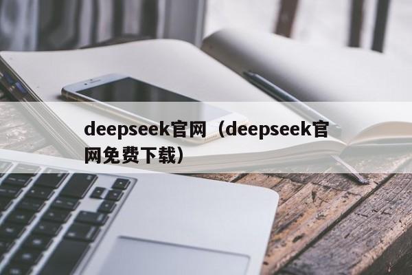deepseek官网(deepseek官网免费下载)