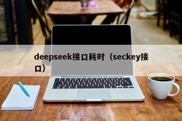 deepseek接口耗时（seckey接口）
