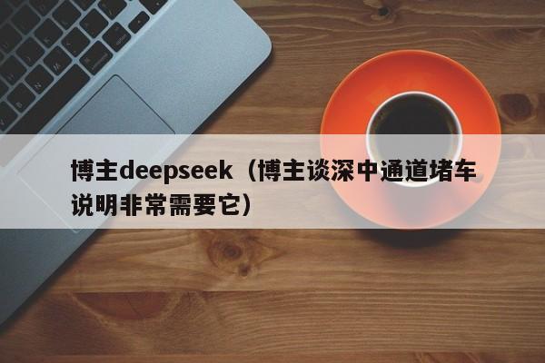 博主deepseek（博主谈深中通道堵车说明非常需要它）