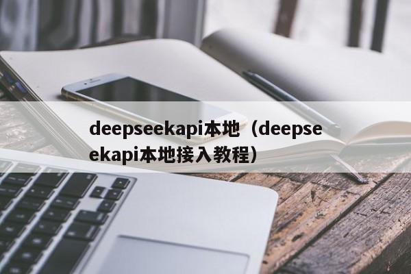 deepseekapi本地(deepseekapi本地接入教程)