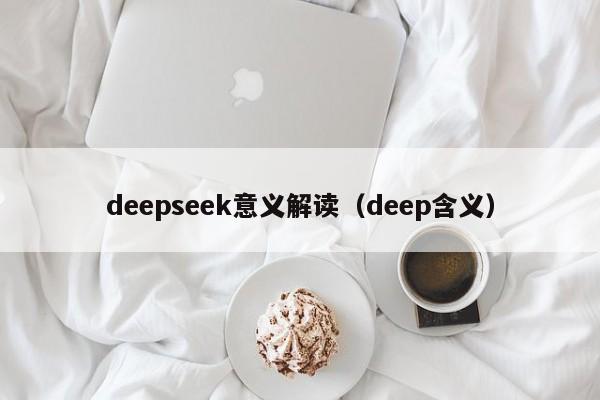 deepseek意义解读（deep含义）