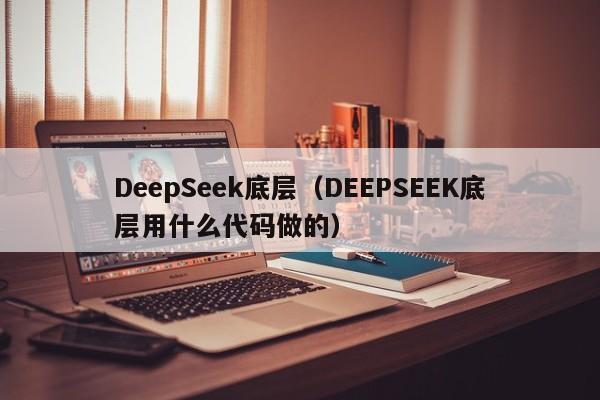 DeepSeek底层（DEEPSEEK底层用什么代码做的）
