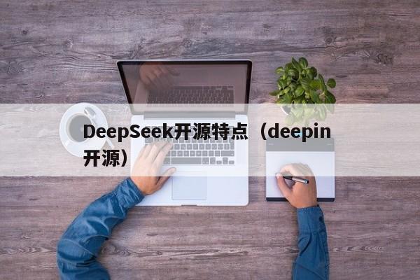 DeepSeek开源特点(deepin 开源)