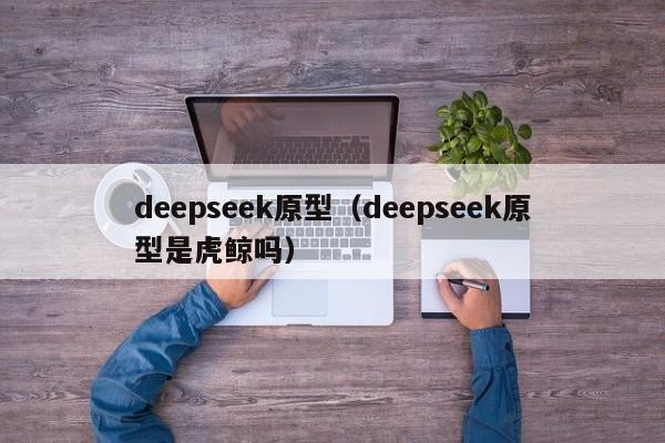 deepseek原型(deepseek原型是虎鲸吗)