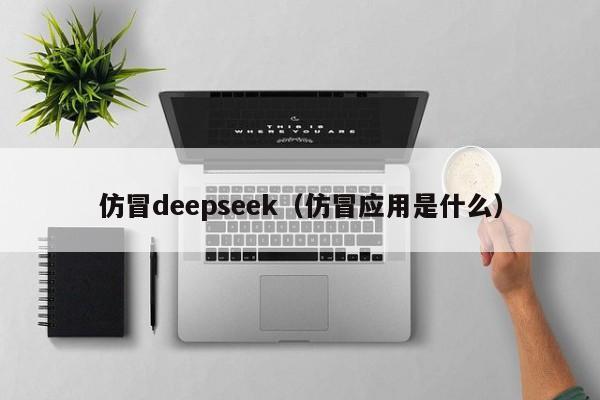 仿冒deepseek(仿冒应用是什么)