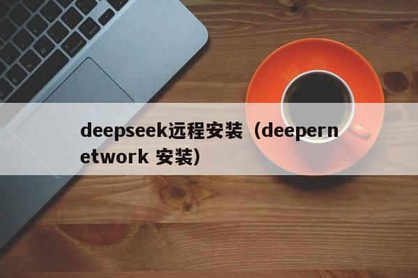 deepseek远程安装（deepernetwork 安装）